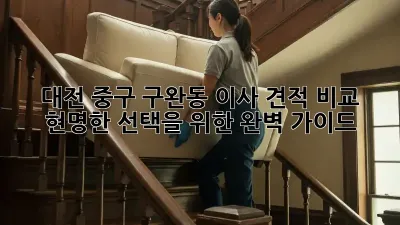 대전 중구 구완동 이사 견적 비교: 현명한 선택을 위한 완벽 가이드