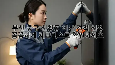 부산 중구 신창동 이사 견적 신청, 꼼꼼하게 체크리스트 확인하세요!